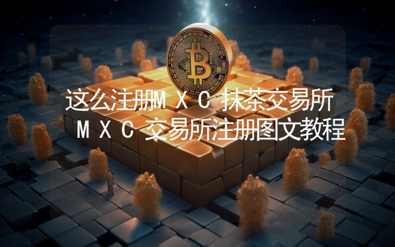 这么注册MXC抹茶交易所 MXC交易所注册图文教程