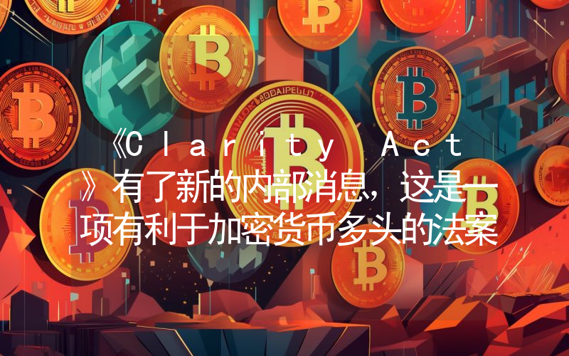 《Clarity Act》有了新的内部消息，这是一项有利于加密货币多头的法案！