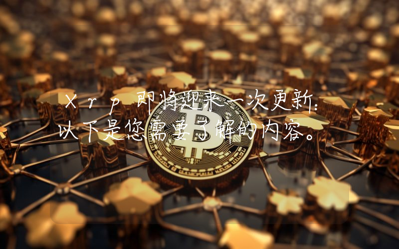 Xrp即将迎来一次更新：以下是您需要了解的内容。