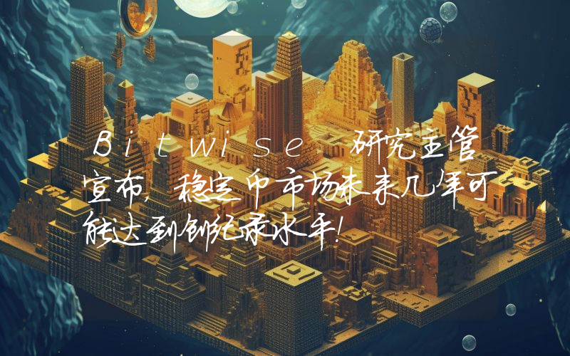 Bitwise 研究主管宣布，稳定币市场未来几年可能达到创纪录水平！