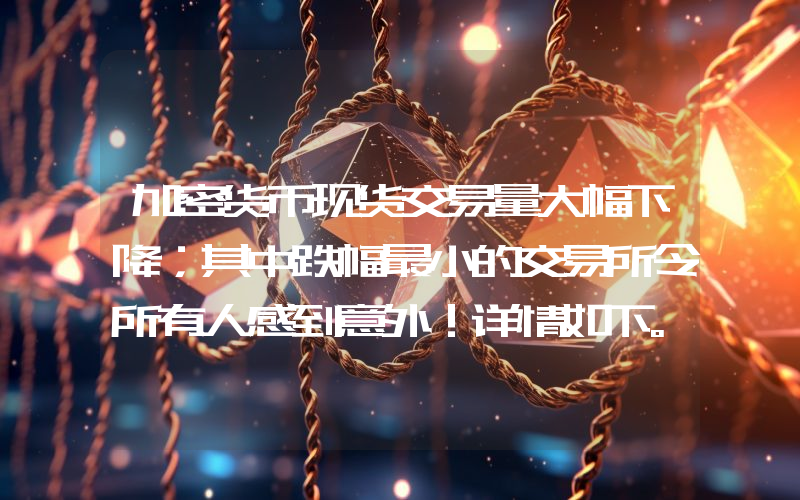 加密货币现货交易量大幅下降；其中跌幅最小的交易所令所有人感到意外！详情如下。