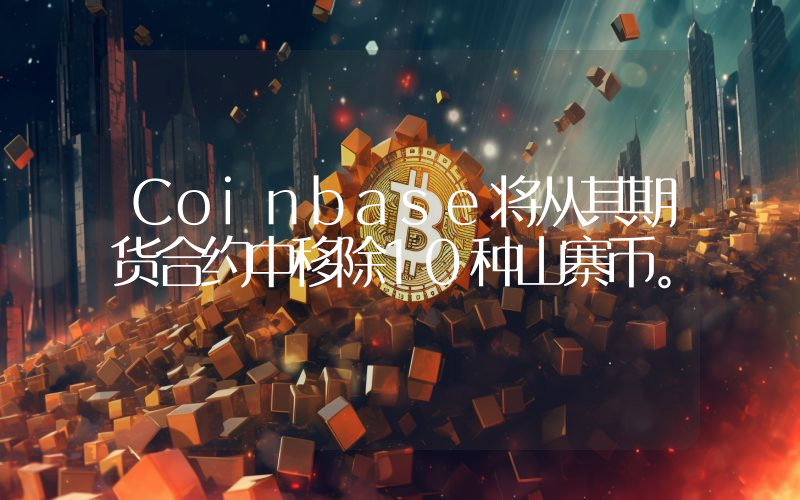 Coinbase将从其期货合约中移除10种山寨币。