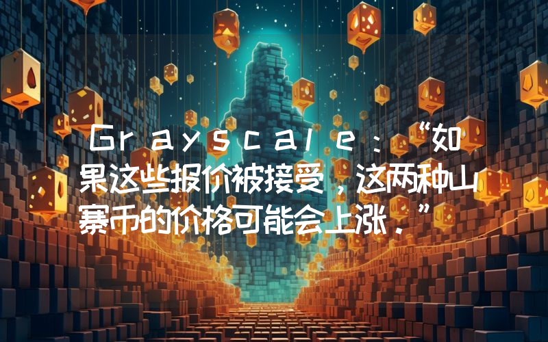 Grayscale：“如果这些报价被接受，这两种山寨币的价格可能会上涨。”
