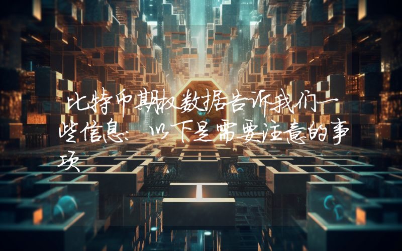 比特币期权数据告诉我们一些信息：以下是需要注意的事项
