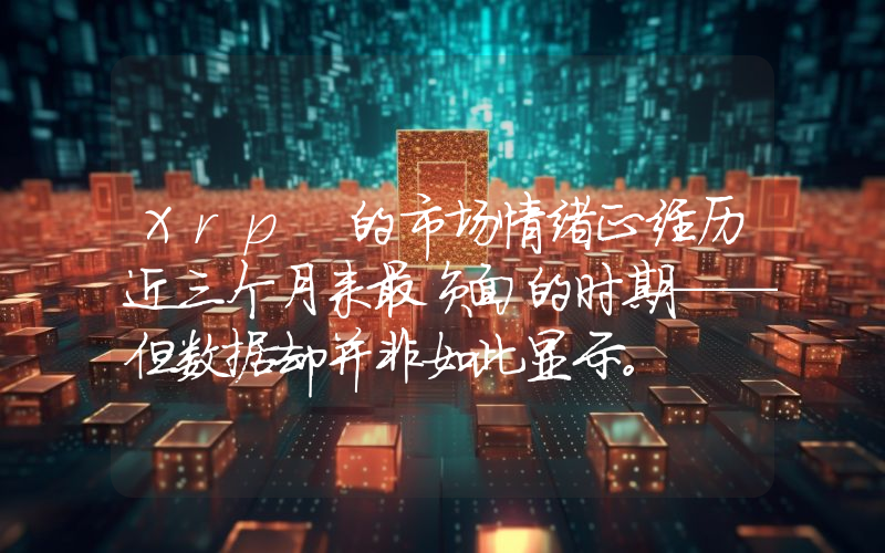 Xrp 的市场情绪正经历近三个月来最负面的时期——但数据却并非如此显示。