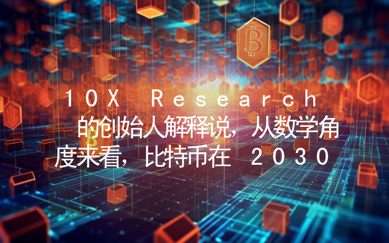 10X Research 的创始人解释说，从数学角度来看，比特币在 2030 年达到 100 万美元是不可能的！原因如下。