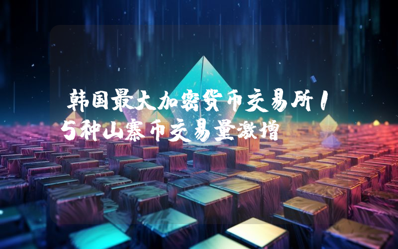 韩国最大加密货币交易所15种山寨币交易量激增！