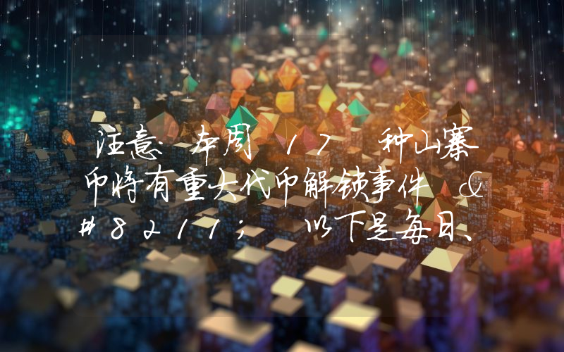 注意：本周 17 种山寨币将有重大代币解锁事件 – 以下是每日、每小时列表。