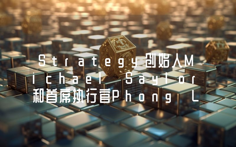 Strategy创始人Michael Saylor和首席执行官Phong Le发表了一些激动人心的言论！他们公布了对比特币价格的预测。
