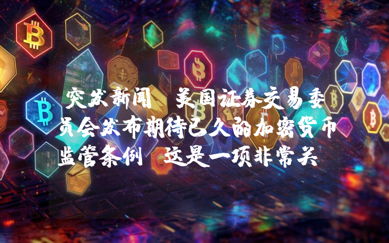 突发新闻：美国证券交易委员会发布期待已久的加密货币监管条例！这是一项非常关键的进展。