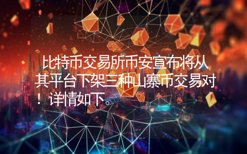 比特币交易所币安宣布将从其平台下架三种山寨币交易对！详情如下。