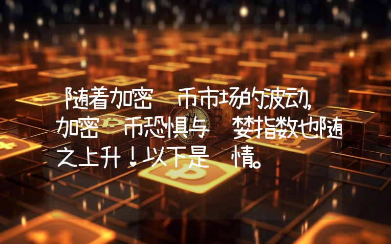 随着加密货币市场的波动，加密货币恐惧与贪婪指数也随之上升！以下是详情。
