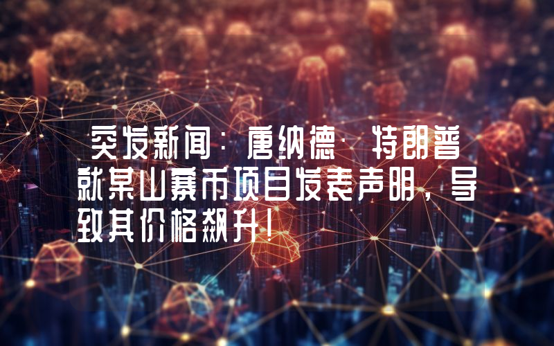 突发新闻：唐纳德·特朗普就某山寨币项目发表声明，导致其价格飙升！