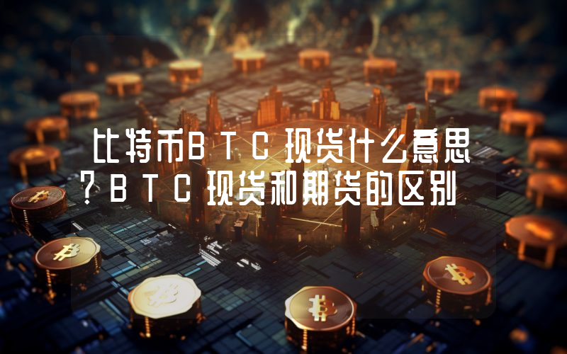 比特币BTC现货什么意思？BTC现货和期货的区别