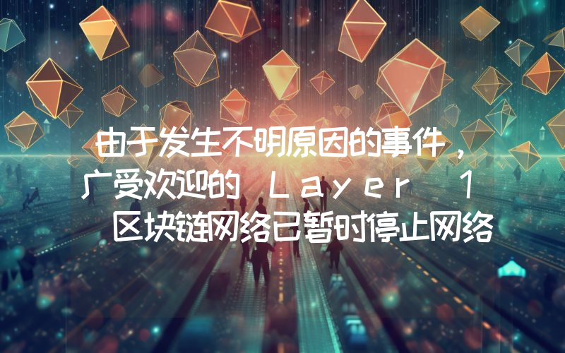 由于发生不明原因的事件，广受欢迎的 Layer 1 区块链网络已暂时停止网络运行！