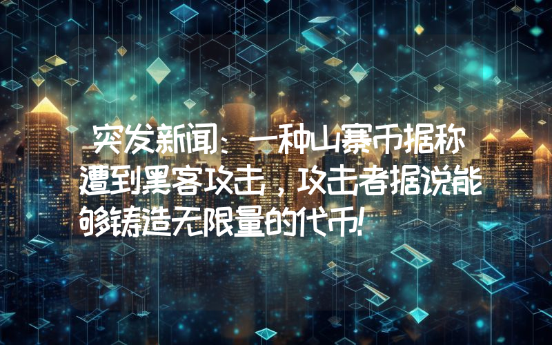 突发新闻：一种山寨币据称遭到黑客攻击，攻击者据说能够铸造无限量的代币！