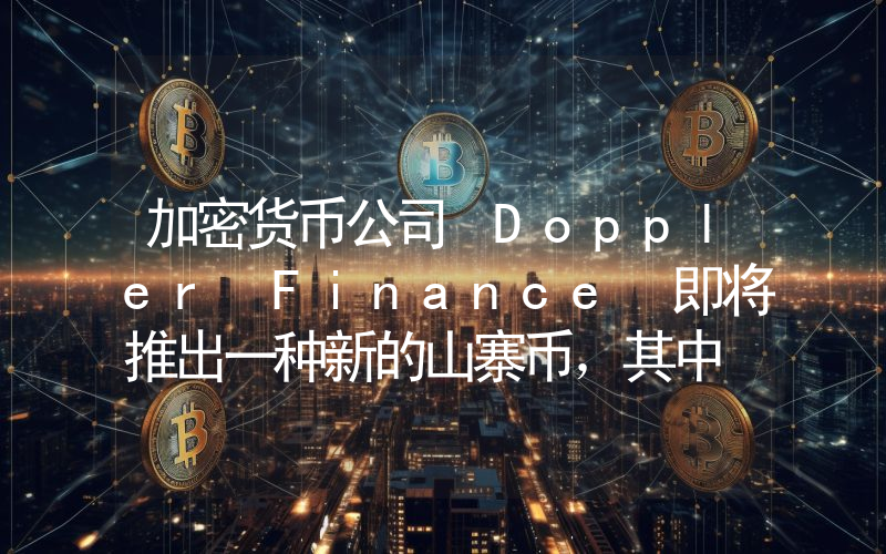 加密货币公司 Doppler Finance 即将推出一种新的山寨币，其中 1% 的供应量将用于空投！详情如下。