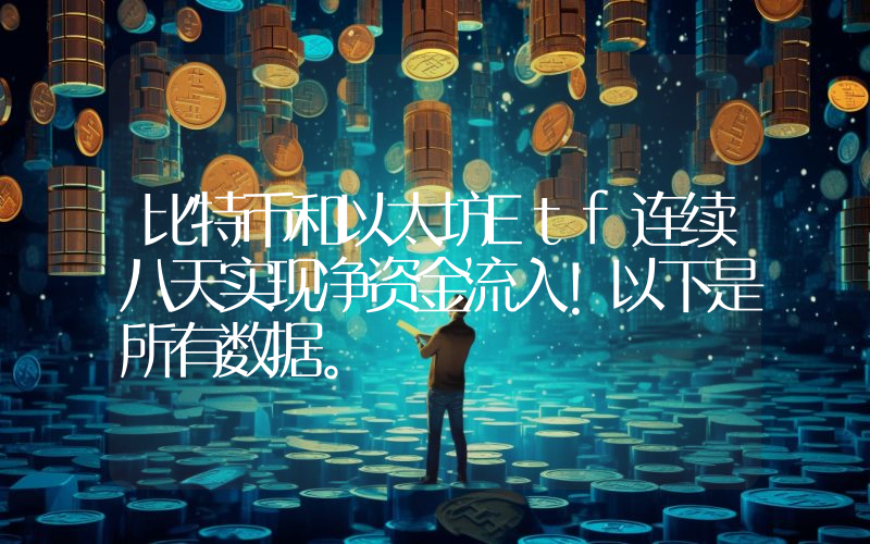 比特币和以太坊Etf连续八天实现净资金流入！以下是所有数据。