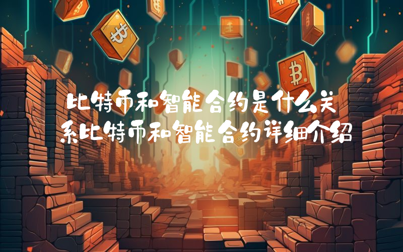 比特币和智能合约是什么关系比特币和智能合约详细介绍