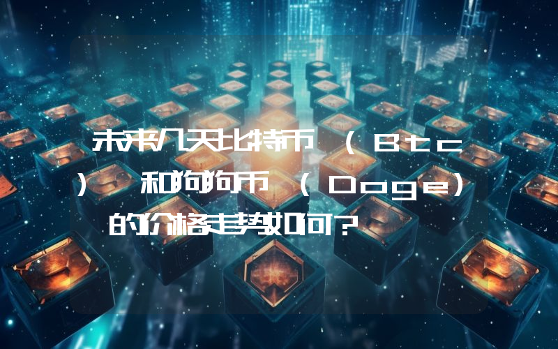 未来几天比特币 (Btc) 和狗狗币 (Doge) 的价格走势如何？