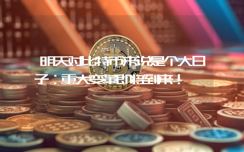 明天对比特币来说是个大日子：重大变革即将到来！