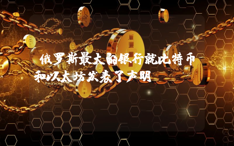 俄罗斯最大的银行就比特币和以太坊发表了声明。