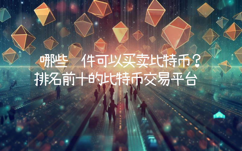 哪些软件可以买卖比特币？排名前十的比特币交易平台