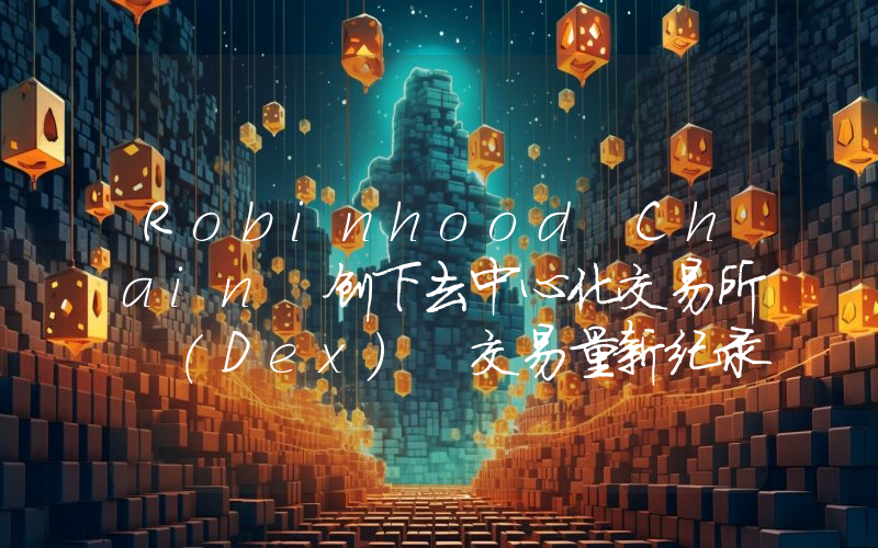 Robinhood Chain 创下去中心化交易所 (Dex) 交易量新纪录！详情如下。