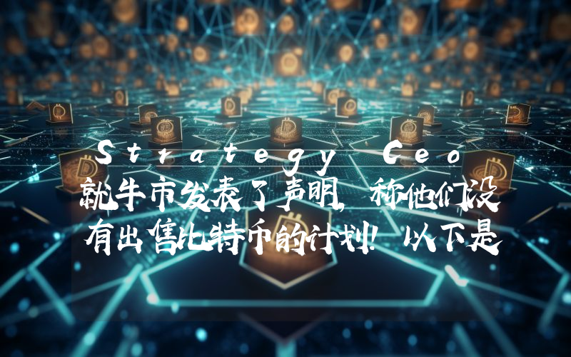 Strategy Ceo就牛市发表了声明，称他们没有出售比特币的计划！以下是详情。