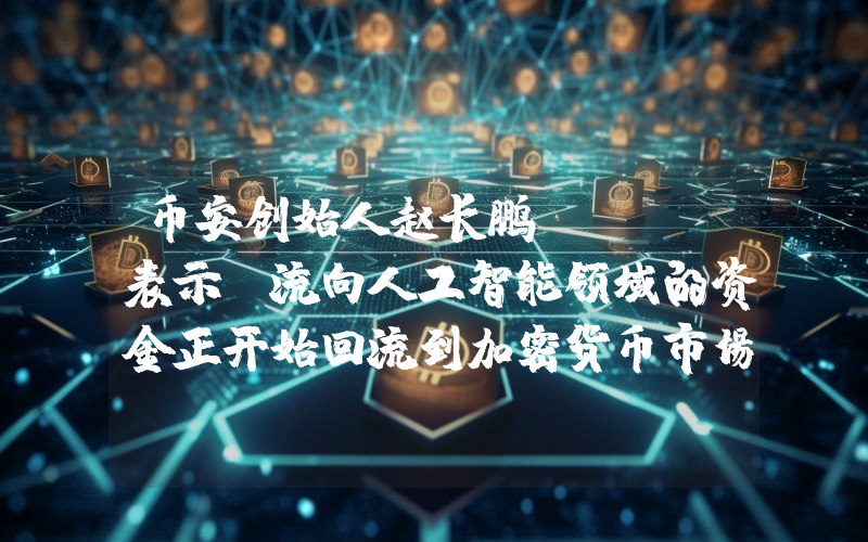 币安创始人赵长鹏（Cz）表示，流向人工智能领域的资金正开始回流到加密货币市场！