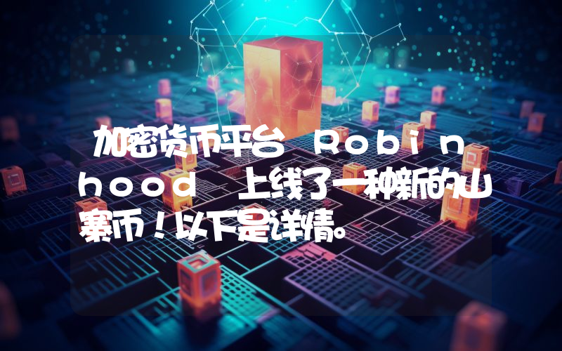 加密货币平台 Robinhood 上线了一种新的山寨币！以下是详情。