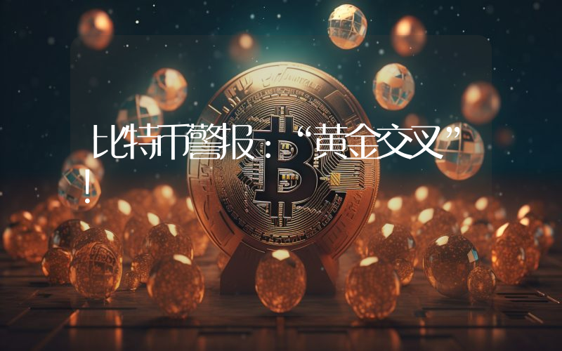 比特币警报：“黄金交叉”！