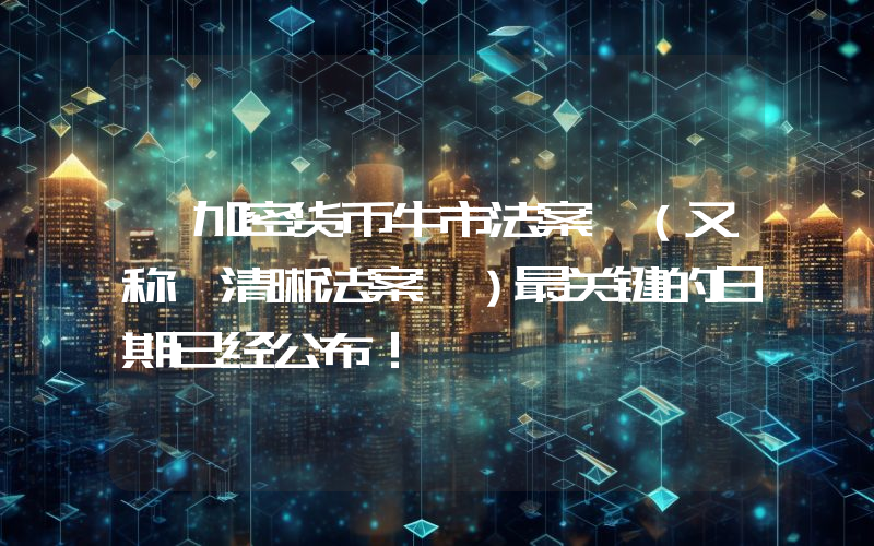 《加密货币牛市法案》（又称《清晰法案》）最关键的日期已经公布！