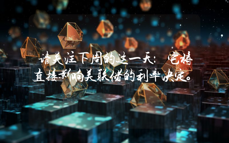 请关注下周的这一天：它将直接影响美联储的利率决定。