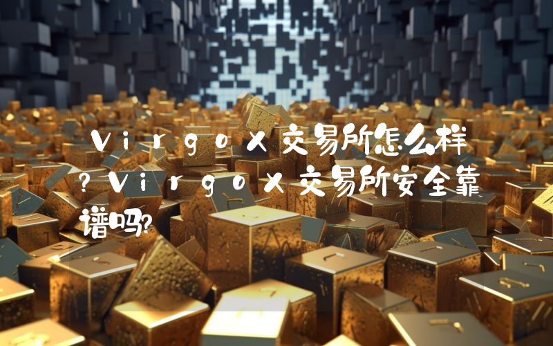VirgoX交易所怎么样？VirgoX交易所安全靠谱吗？