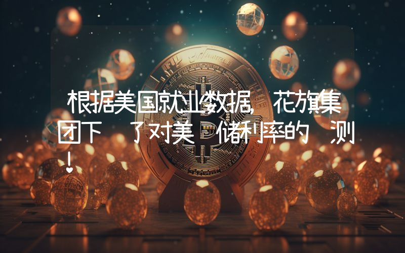 根据美国就业数据，花旗集团下调了对美联储利率的预测！
