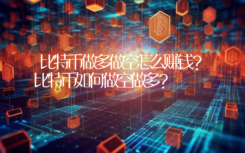 比特币做多做空怎么赚钱？比特币如何做空做多？