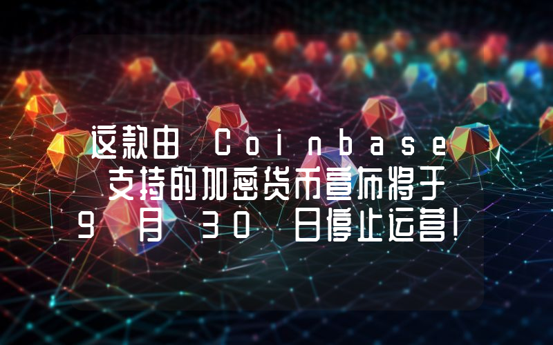 这款由 Coinbase 支持的加密货币宣布将于 9 月 30 日停止运营！以下是详情。