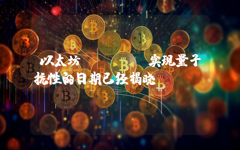 以太坊（Eth）实现量子抗性的日期已经揭晓。