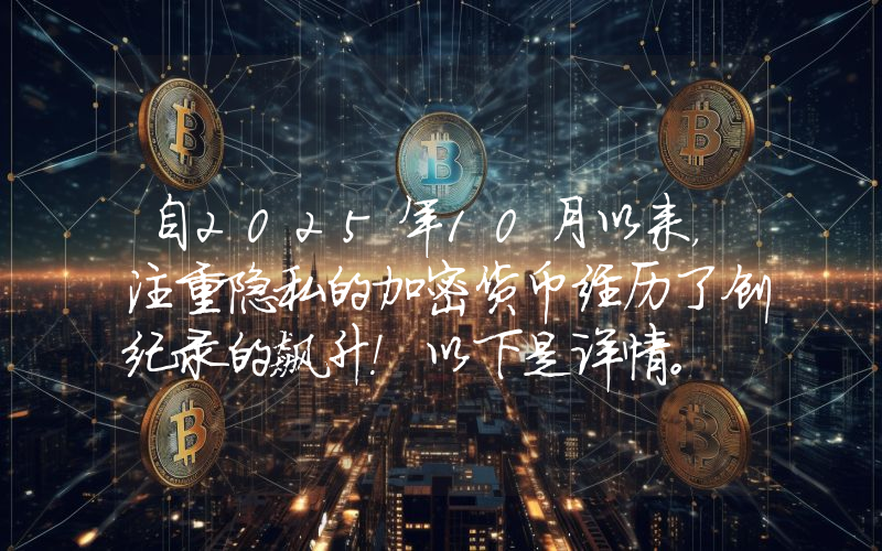 自2025年10月以来，注重隐私的加密货币经历了创纪录的飙升！以下是详情。