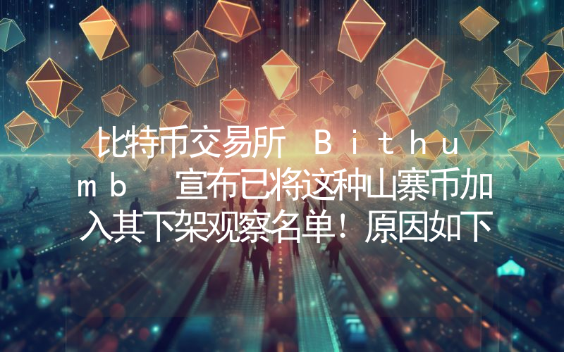 比特币交易所 Bithumb 宣布已将这种山寨币加入其下架观察名单！原因如下。
