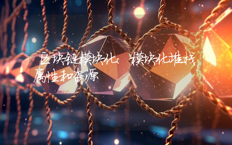 区块链模块化：模块化堆栈属性和资源
