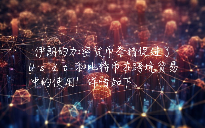 伊朗的加密货币举措促进了Usdt和比特币在跨境贸易中的使用！详情如下。