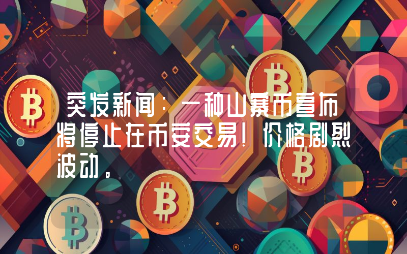突发新闻：一种山寨币宣布将停止在币安交易！价格剧烈波动。
