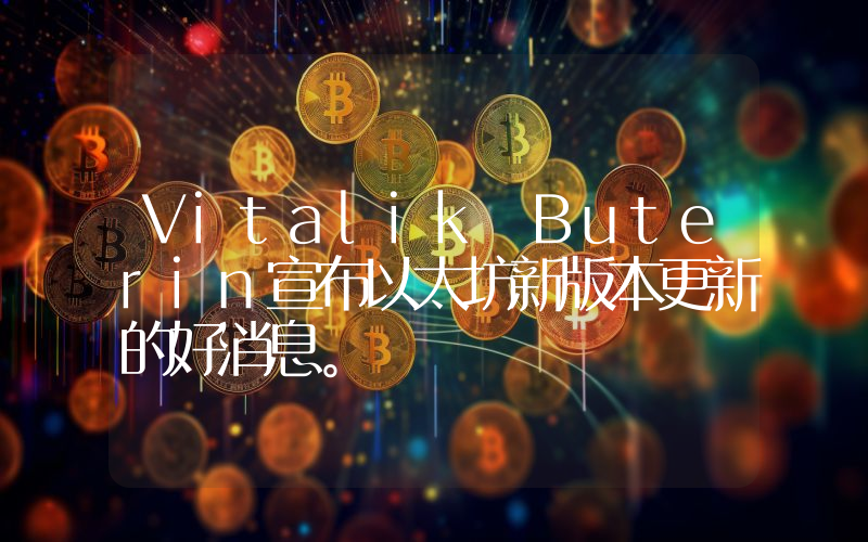 Vitalik Buterin宣布以太坊新版本更新的好消息。