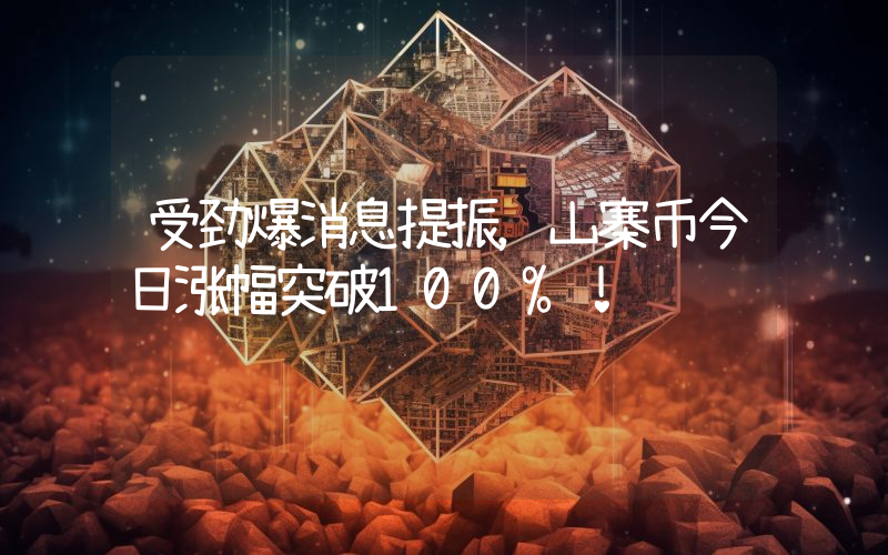 受劲爆消息提振，山寨币今日涨幅突破100%！