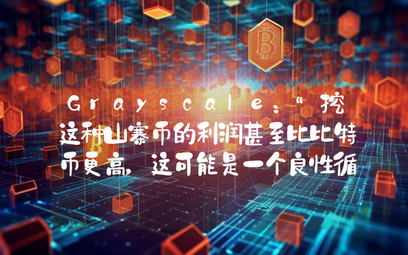 Grayscale：“挖这种山寨币的利润甚至比比特币更高，这可能是一个良性循环。”