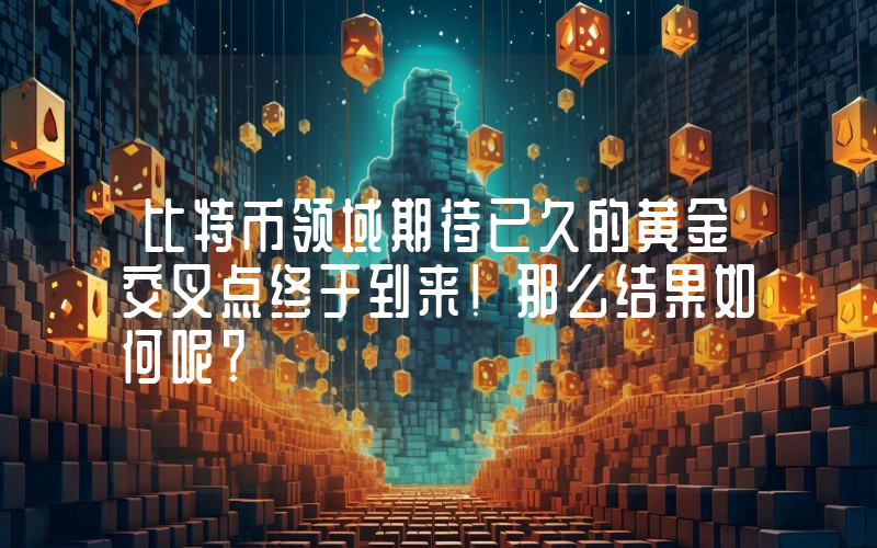 比特币领域期待已久的黄金交叉点终于到来！那么结果如何呢？
