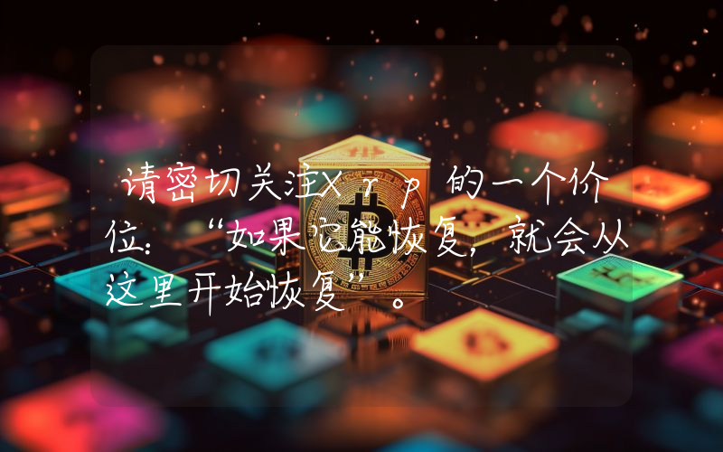 请密切关注Xrp的一个价位：“如果它能恢复，就会从这里开始恢复”。