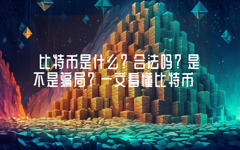 比特币是什么？合法吗？是不是骗局？一文看懂比特币